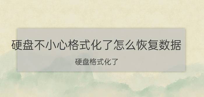 硬盘不小心格式化了怎么恢复数据 硬盘格式化了，文件应该怎么恢复？